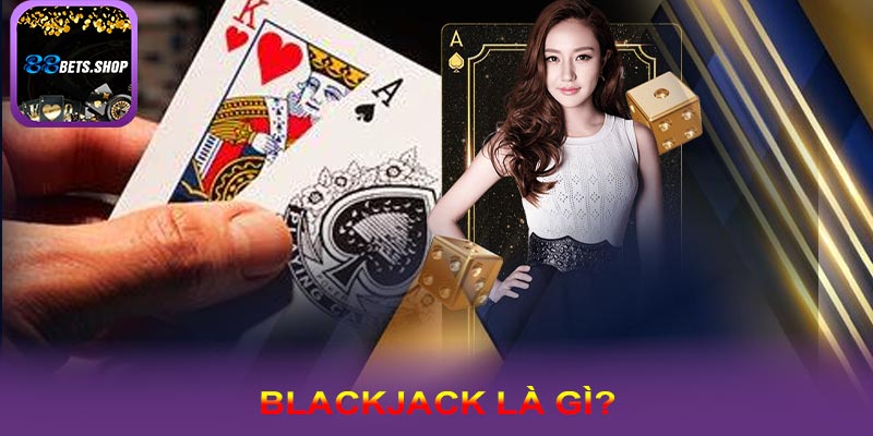 Tổng quan về blackjack có tại hệ thống 88bet