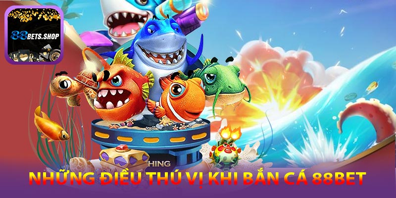 Những trải nghiệm tuyệt vời có tại bắn cá 88bet