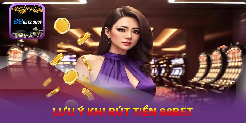 Những lưu ý khi thực hiện rút tiền tại 88bet